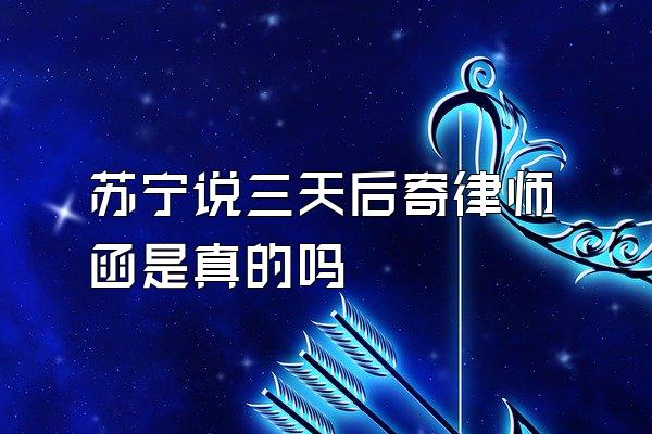 苏宁说三天后寄律师函是真的吗