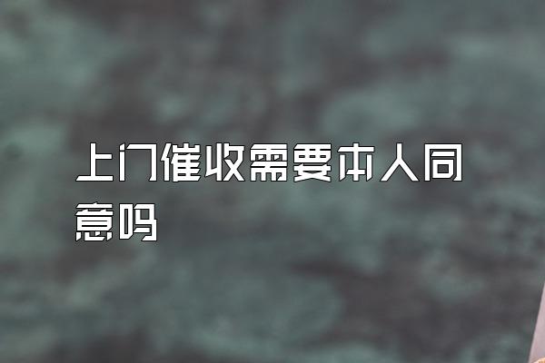 上门催收需要本人同意吗