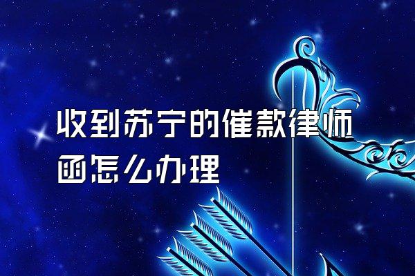 收到苏宁的催款律师函怎么办理