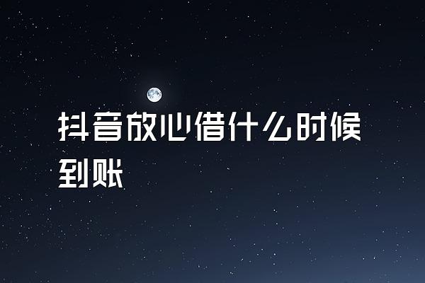 抖音放心借什么时候到账