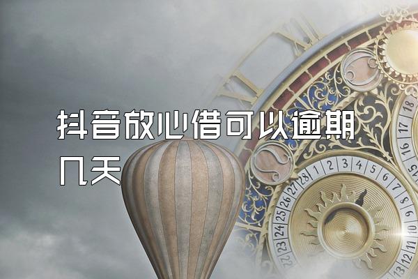 抖音放心借可以逾期几天