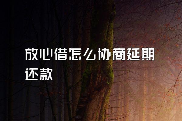 放心借怎么协商延期还款