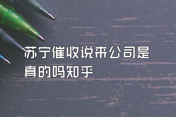苏宁催收说来公司是真的吗知乎