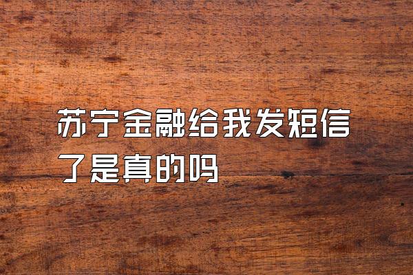 苏宁金融给我发短信了是真的吗