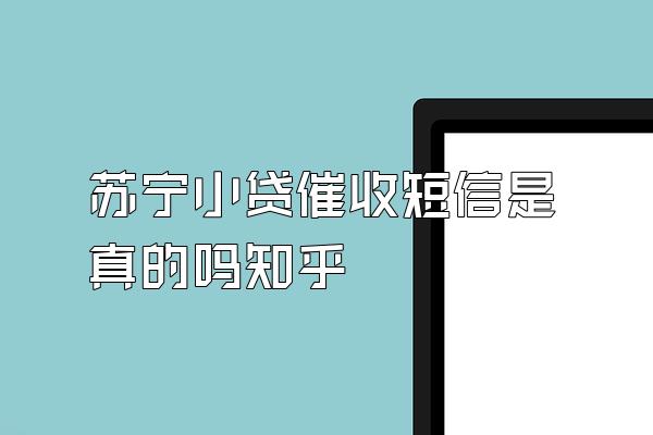 苏宁小贷催收短信是真的吗知乎
