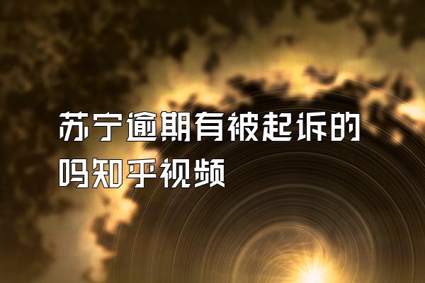 苏宁逾期有被起诉的吗知乎视频