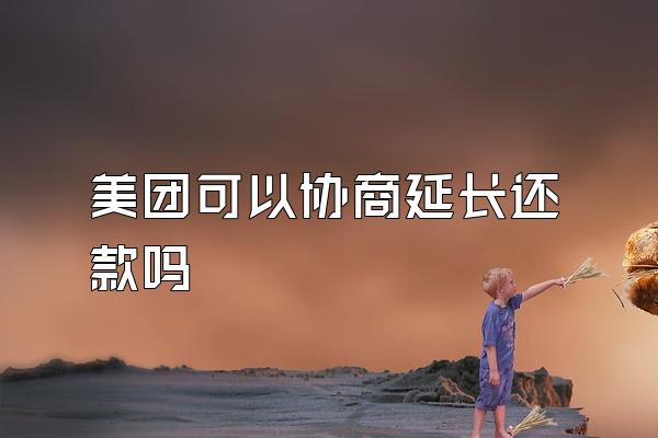 美团可以协商延长还款吗