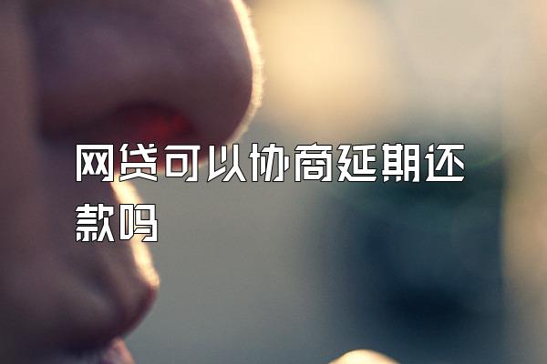 网贷可以协商延期还款吗