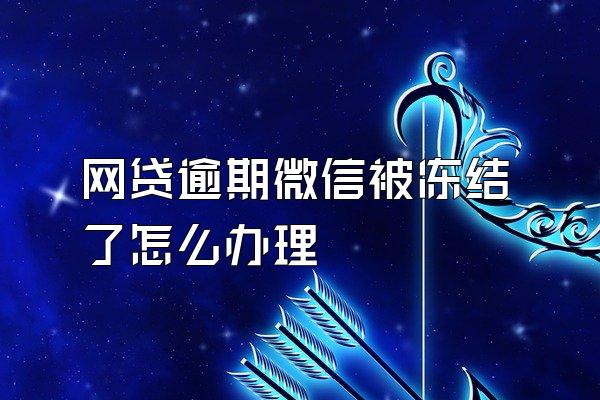 网贷逾期微信被冻结了怎么办理