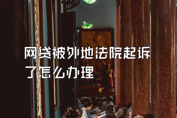 网贷被外地法院起诉了怎么办理