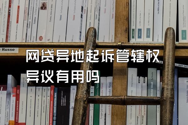 网贷异地起诉管辖权异议有用吗