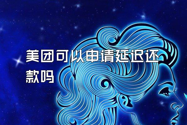 美团可以申请延迟还款吗