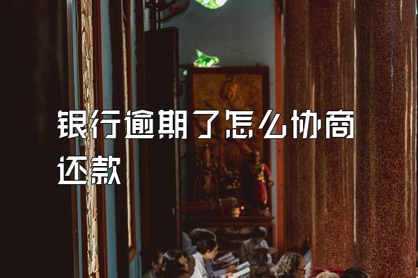 银行逾期了怎么协商还款