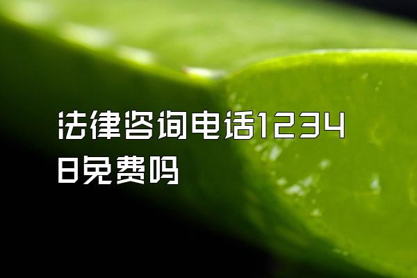 法律咨询电话12348免费吗