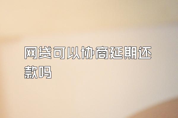 网贷可以协商延期还款吗