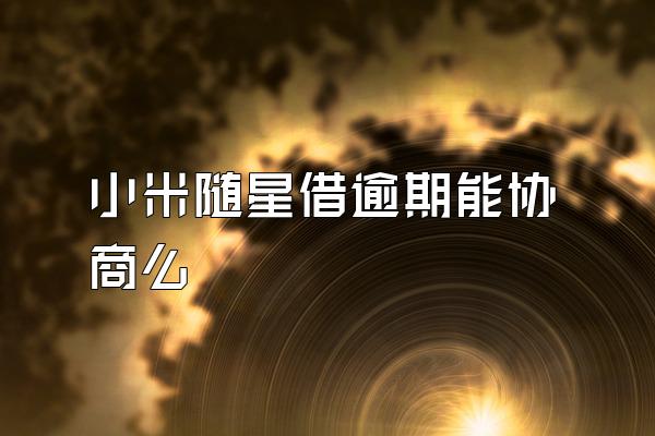 小米随星借逾期能协商么