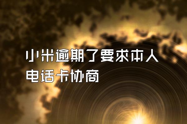 小米逾期了要求本人电话卡协商
