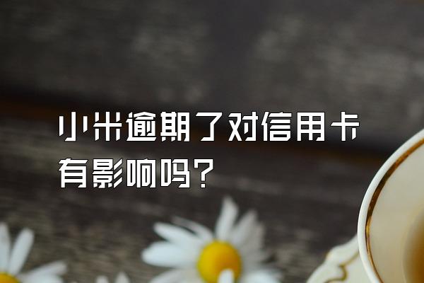小米逾期了对信用卡有影响吗?