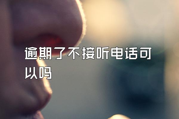 逾期了不接听电话可以吗