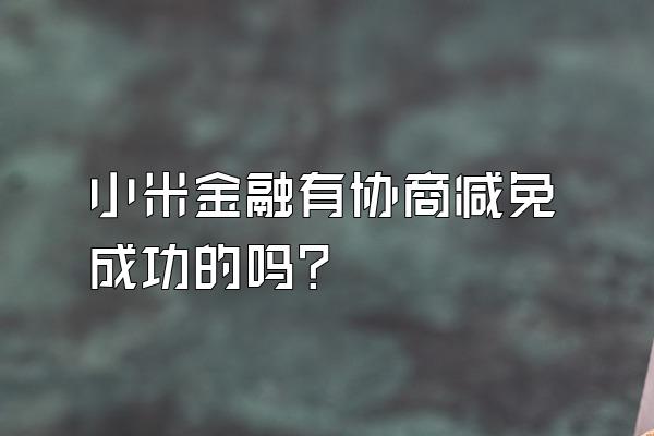 小米金融有协商减免成功的吗?