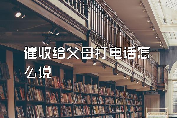 催收给父母打电话怎么说