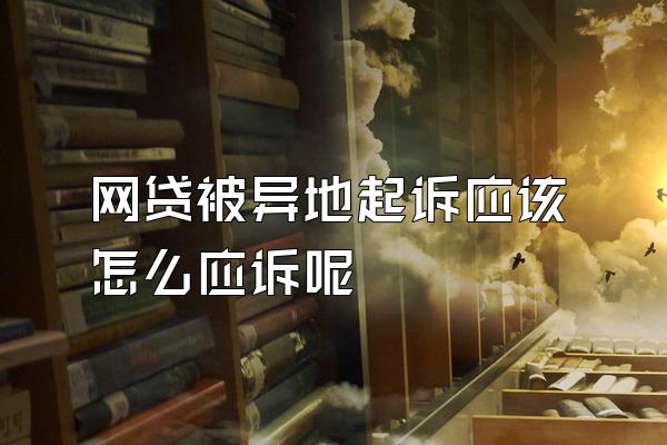 网贷被异地起诉应该怎么应诉呢