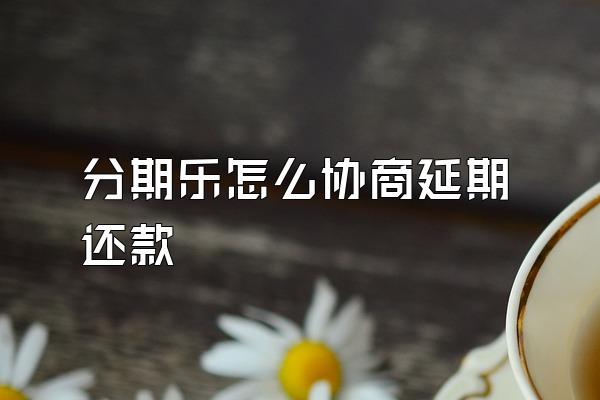 分期乐怎么协商延期还款
