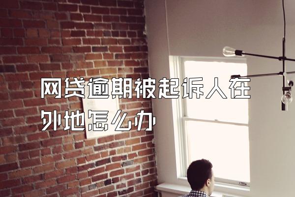 网贷逾期被起诉人在外地怎么办