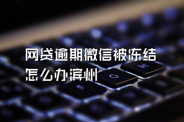 网贷逾期微信被冻结怎么办滨州