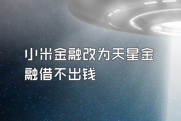 小米金融改为天星金融借不出钱