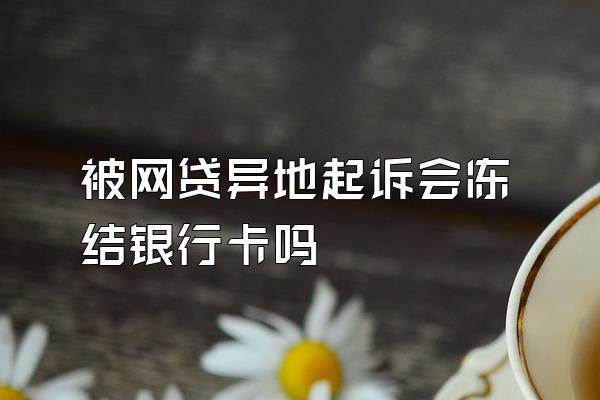 被网贷异地起诉会冻结银行卡吗