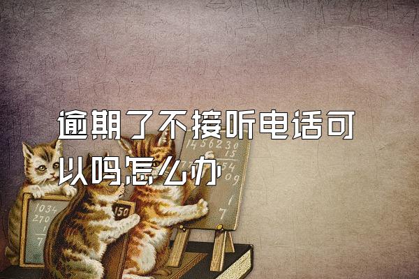 逾期了不接听电话可以吗怎么办