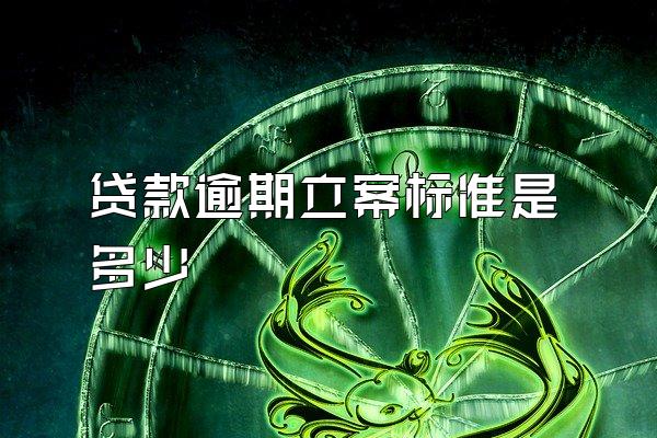 贷款逾期立案标准是多少