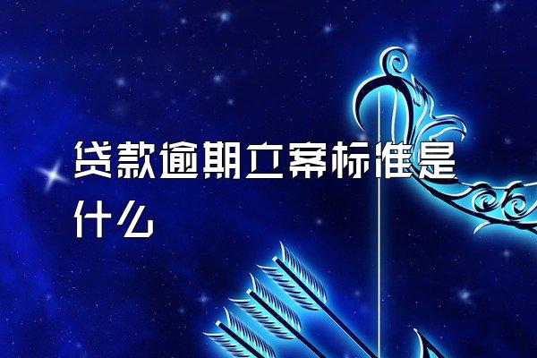 贷款逾期立案标准是什么