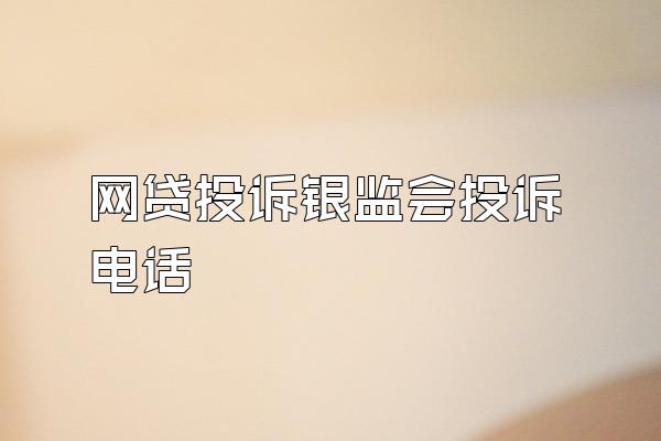 网贷投诉银监会投诉电话