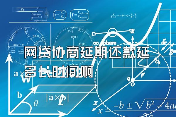 网贷协商延期还款延多长时间啊