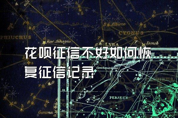 花呗征信不好如何恢复征信记录