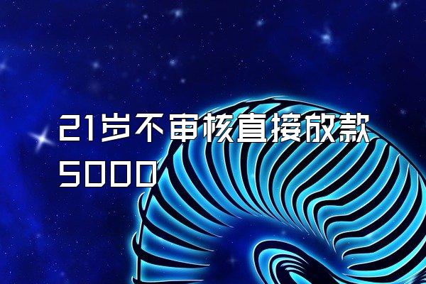 21岁不审核直接放款5000