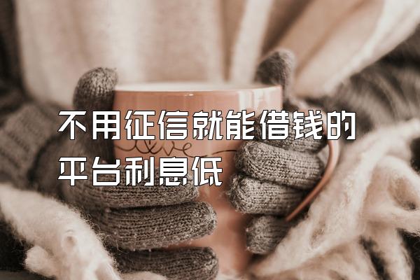 不用征信就能借钱的平台利息低