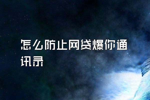 怎么防止网贷爆你通讯录