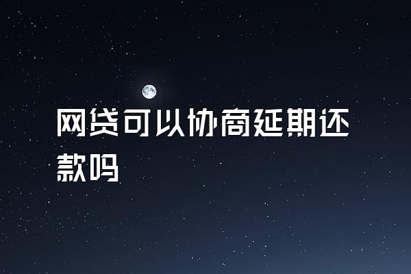 网贷可以协商延期还款吗