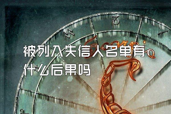 被列入失信人名单有什么后果吗