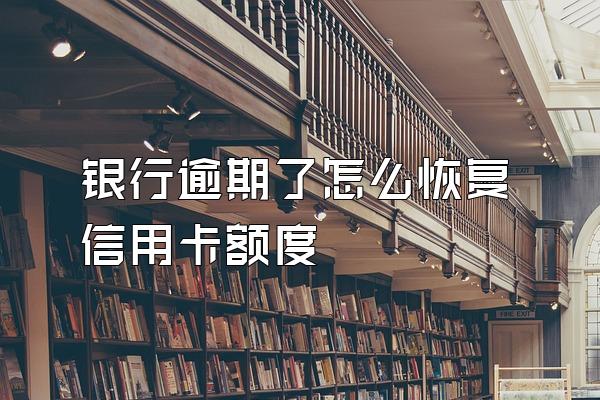 银行逾期了怎么恢复信用卡额度
