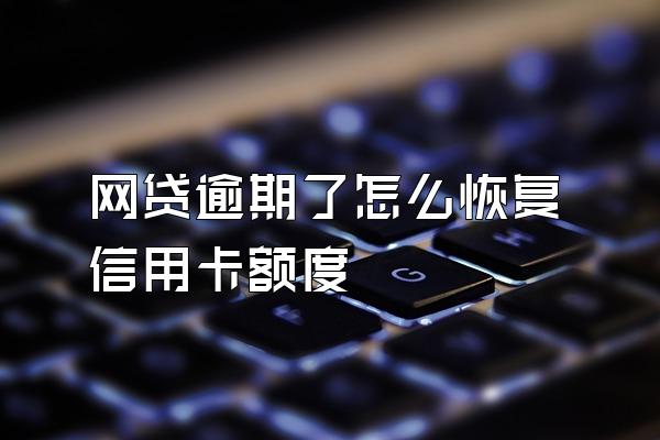 网贷逾期了怎么恢复信用卡额度