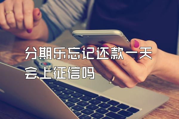 分期乐忘记还款一天会上征信吗