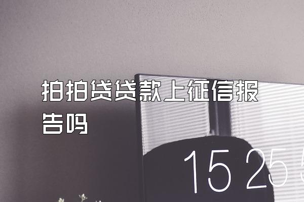 拍拍贷贷款上征信报告吗