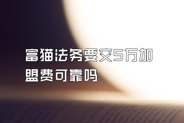 富猫法务要交5万加盟费可靠吗