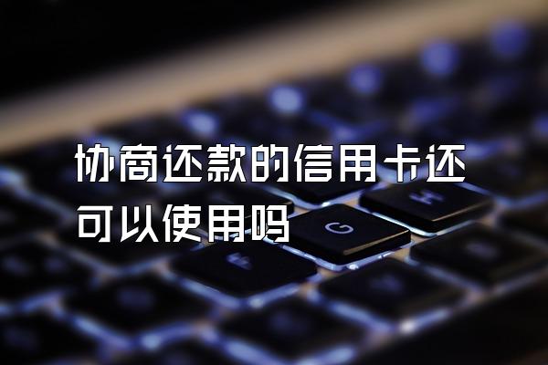 协商还款的信用卡还可以使用吗