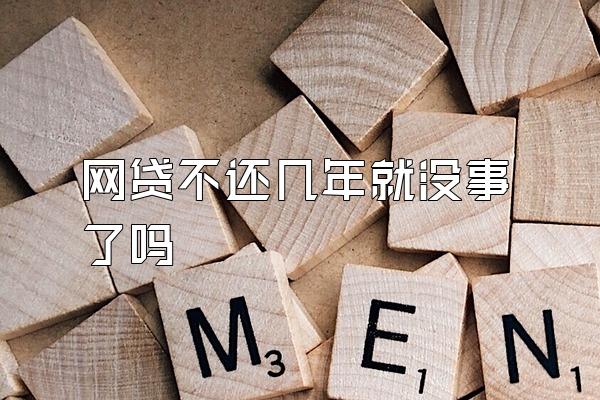 网贷不还几年就没事了吗