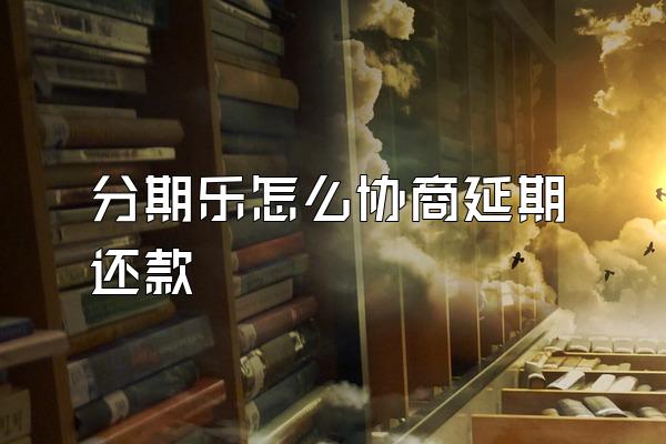 分期乐怎么协商延期还款